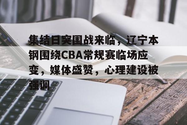 包含集结日突围战来临，辽宁本钢围绕CBA常规赛临场应变，媒体盛赞，心理建设被强调的词条
